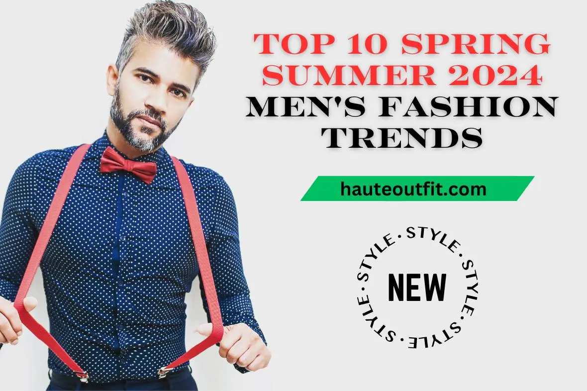 Top 10 Spring Summer 2024 Men's Fashion Trends